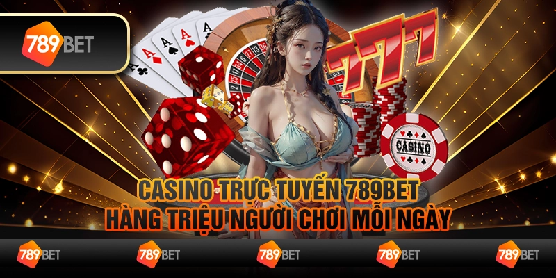 Casino Trực Tuyến 789bet - Hàng Triệu Người Chơi Mỗi Ngày