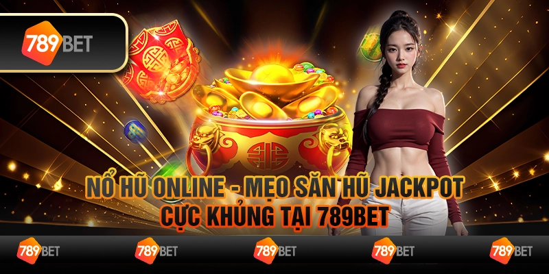 Nổ Hũ Online - Mẹo Săn Hũ Jackpot Cực khủng Tại 789Bet