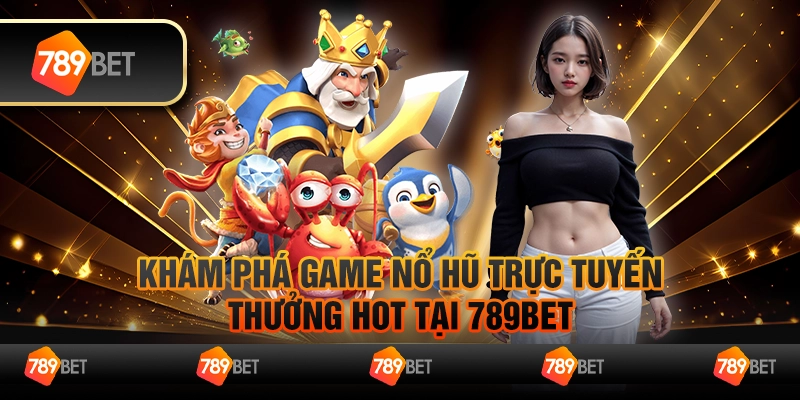 Khám Phá Game Nổ Hũ Trực Tuyến Thưởng Hot Tại 789bet