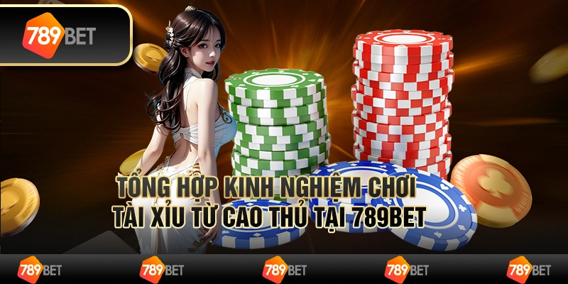 Tổng Hợp Kinh Nghiệm Chơi Tài Xỉu Từ Cao Thủ Tại 789bet