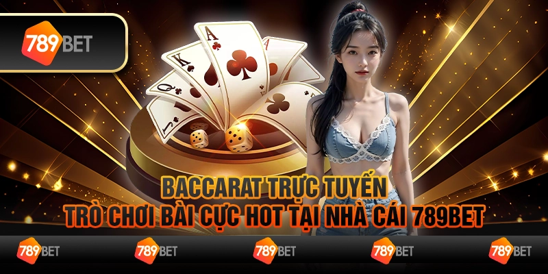 Baccarat Trực Tuyến - Trò Chơi Bài Hot Tại Nhà Cái 789bet