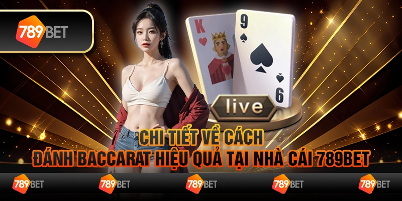 Chi Tiết Về Cách Đánh Baccarat Hiệu Quả Tại Nhà Cái 789bet