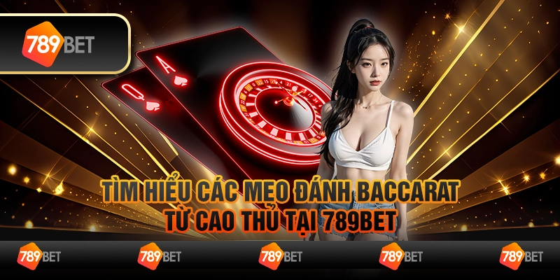 Tìm Hiểu Các Mẹo Đánh Baccarat Từ Cao Thủ Tại 789bet