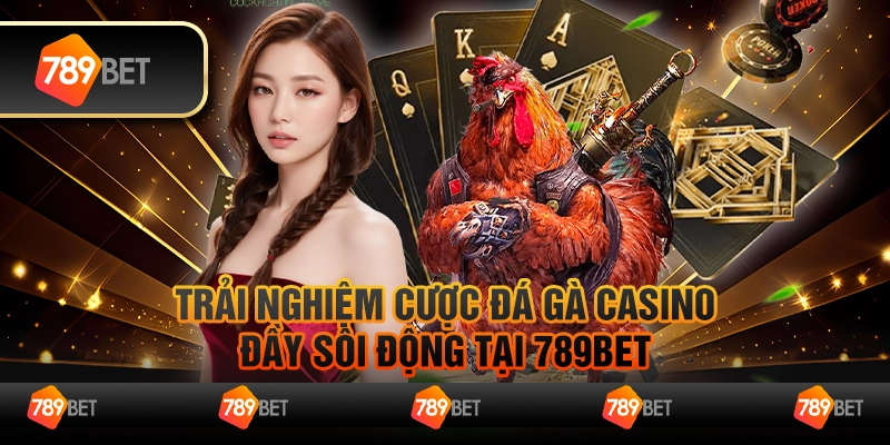 Trải Nghiệm Cược Đá Gà Casino Đầy Sôi Động Tại 789bet