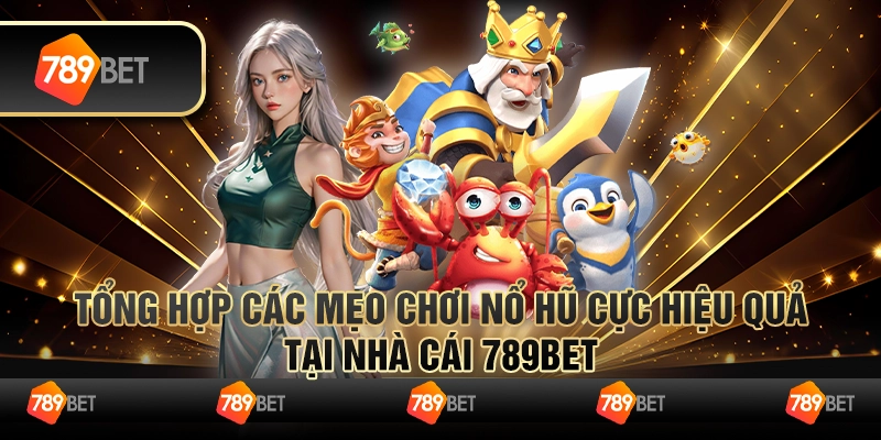 Tổng Hợp Các Mẹo Chơi Nổ Hũ Cực Hiệu Quả Tại Nhà Cái 789bet