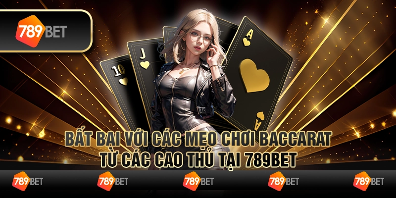 Bất Bại Với Các Mẹo Chơi Baccarat Từ Các Cao Thủ Tại 789bet