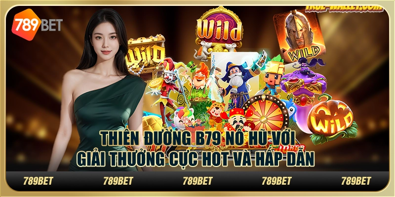 Thiên Đường B79 Nổ Hũ Với Giải Thưởng Cực Hot Và Hấp Dẫn