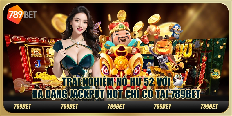 Trải nghiệm nổ hũ 52 với đa dạng Jackpot hot chỉ có tại 789Bet