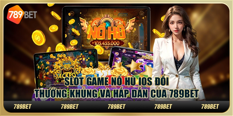 Slot Game Nổ Hũ Ios Đổi Thưởng Khủng Và Hấp Dẫn Của 789bet