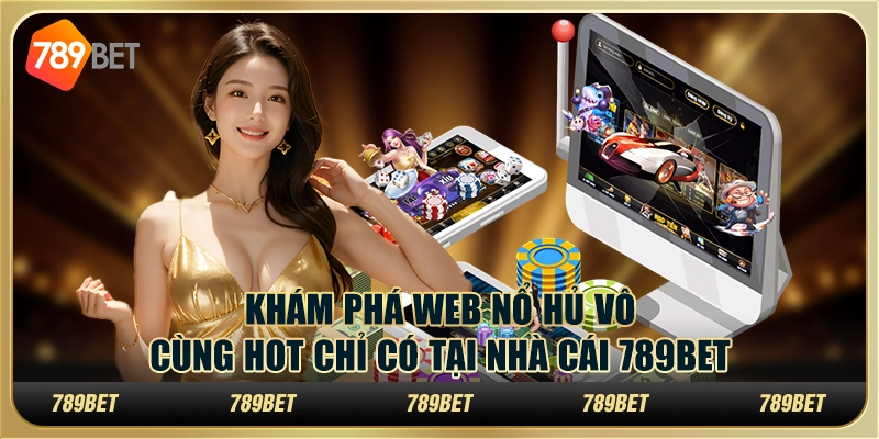 Khám Phá Web Nổ Hũ Vô Cùng Hot Chỉ Có Tại Nhà Cái 789BET