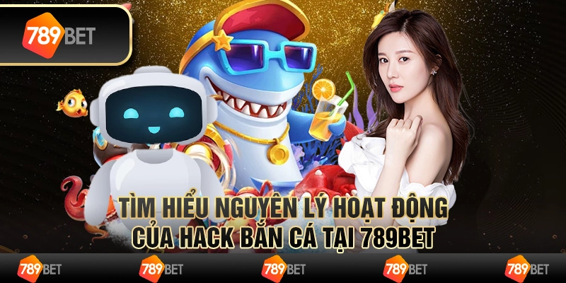 Tìm hiểu nguyên lý hoạt động của hack bắn cá tại 789Bet