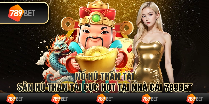 Nổ hũ thần tài - Săn hũ thần tài cực hot tại nhà cái 789Bet