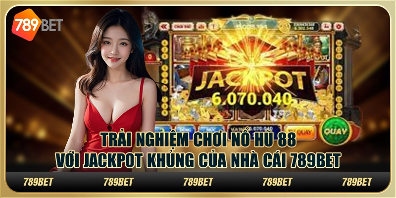 Trải Nghiệm Chơi Nổ Hũ 88 Với Jackpot Khủng Của Nhà Cái 789bet