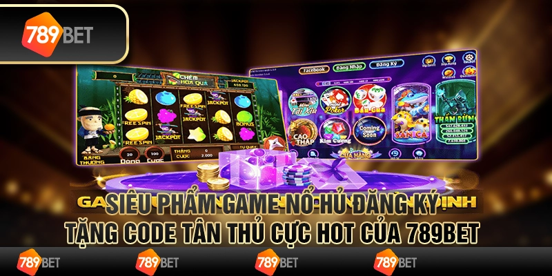 Siêu Phẩm Game Nổ Hủ Đăng Ký Tặng Code Tân Thủ Cực Hot Của 789BET