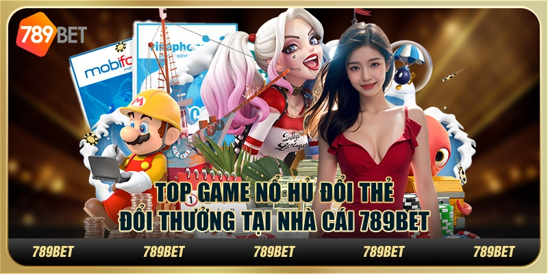 Top Game Nổ Hủ Đổi Thẻ Đổi Thưởng Tại Nhà Cái 789bet