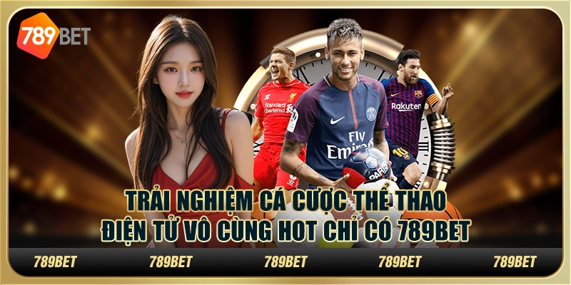 Trải Nghiệm Cá Cược Thể Thao Điện Tử Vô Cùng Hot Chỉ Có 789bet