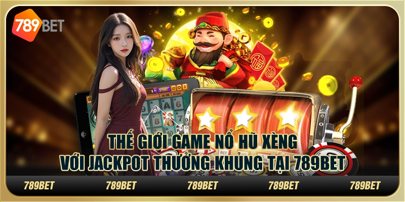 Thế Giới Game Nổ Hũ Xèng Với Jackpot Thưởng Khủng Tại 789bet