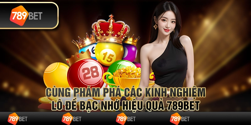 Cùng Khám Phá Các Kinh Nghiệm Lô Đề Bạc Nhớ Hiệu Quả 789bet