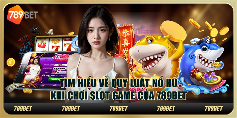 Tìm Hiểu Về Quy Luật Nổ Hũ Khi Chơi Slot Game Của 789bet