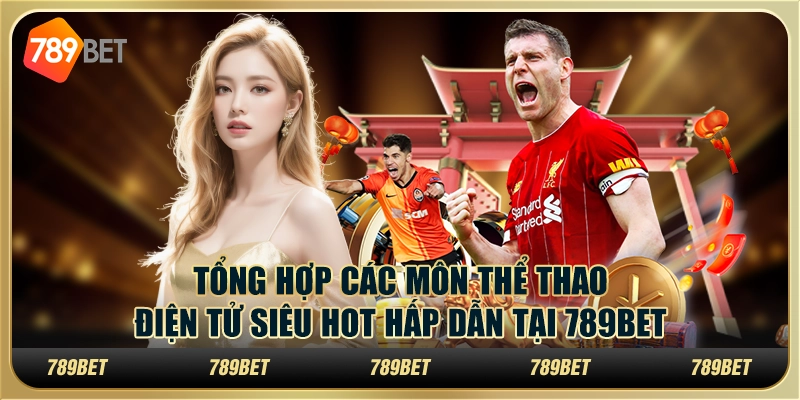 Tổng Hợp Các Môn Thể Thao Điện Tử Siêu Hot Tại 789bet