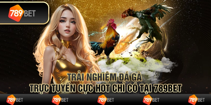 Trải nghiệm Đá gà trực tuyến cực hot chỉ có tại 789Bet