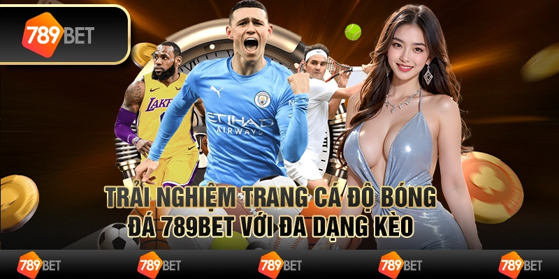 Trải Nghiệm Trang Cá Độ Bóng Đá 789bet Với Đa Dạng Kèo