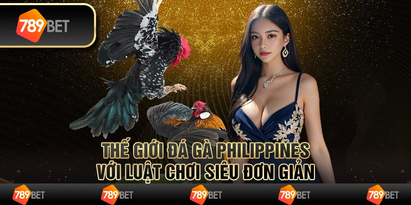 Đá gà Philippines - Trận đấu hấp dẫn, đầy kịch tính tại 789Bet