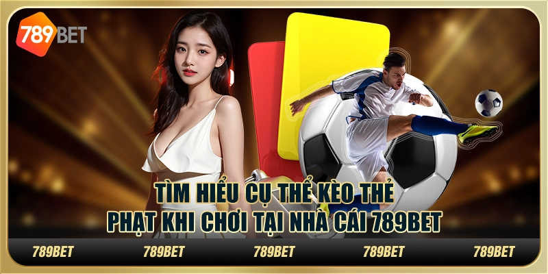 Tìm Hiểu Cụ Thể Kèo Thẻ Phạt Khi Chơi Tại Nhà Cái 789bet