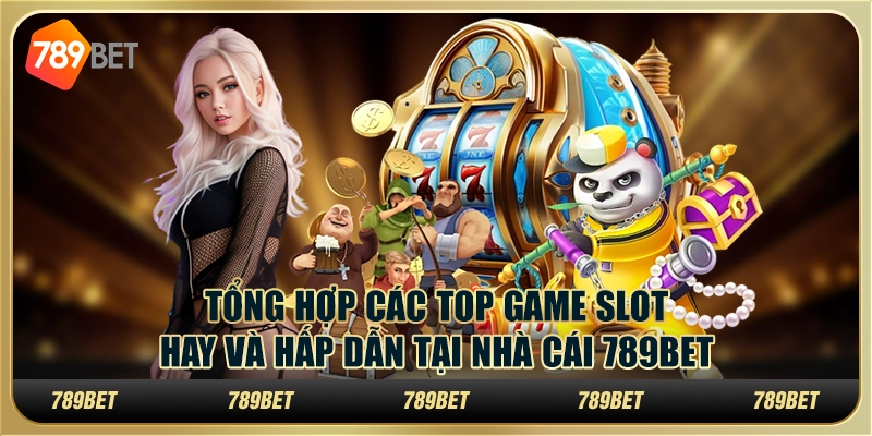 Tổng Hợp Các Top Game Slot Hay Và Hấp Dẫn Tại Nhà Cái 789bet