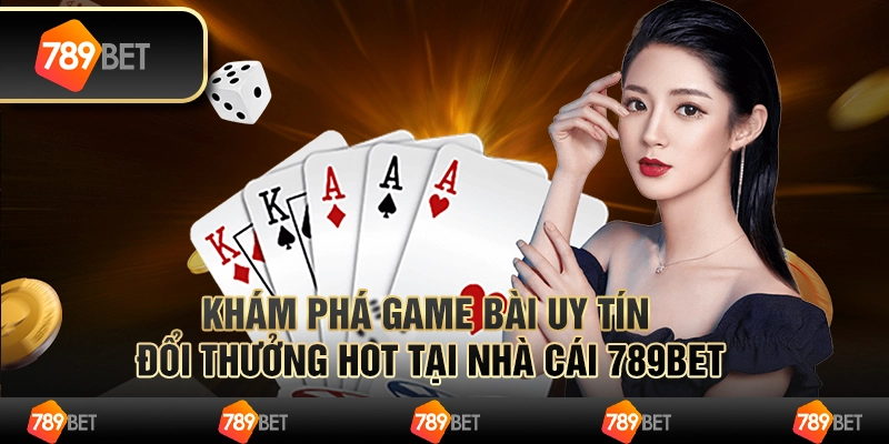 Khám Phá Game Bài Uy Tín Đổi Thưởng Hot Tại Nhà Cái 789bet