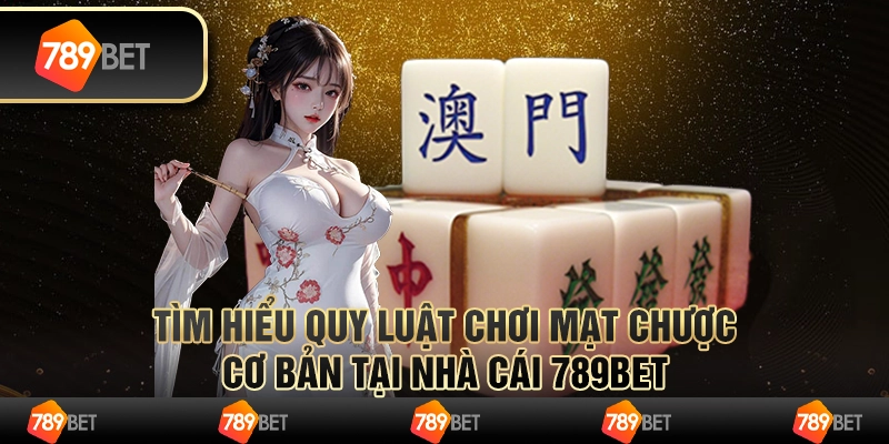 Tìm Hiểu Quy Luật Chơi Mạt Chược Cơ Bản Tại Nhà Cái 789bet