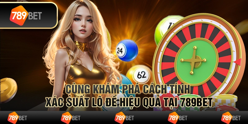 Cùng Khám Phá Cách Tính Xác Suất Lô Đề Hiệu Quả Tại 789bet