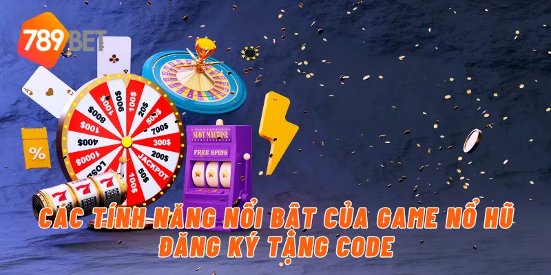 Các tính năng nổi bật của game nổ hủ đăng ký tặng code