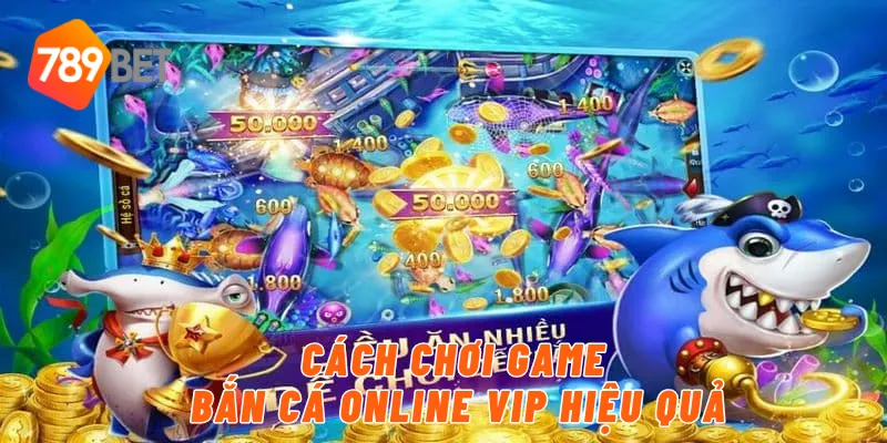 Cách chơi game bắn cá online vip hiệu quả