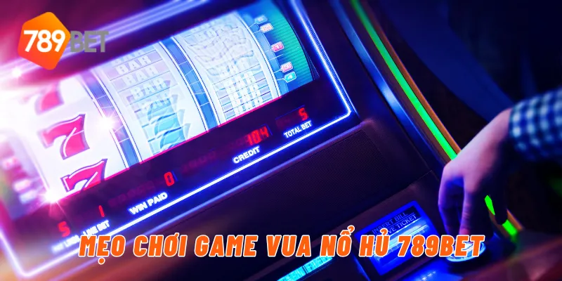 Mẹo chơi game vua nổ hủ tại nền tảng 789BET