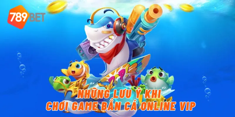 Những lưu ý khi chơi game bắn cá online vip