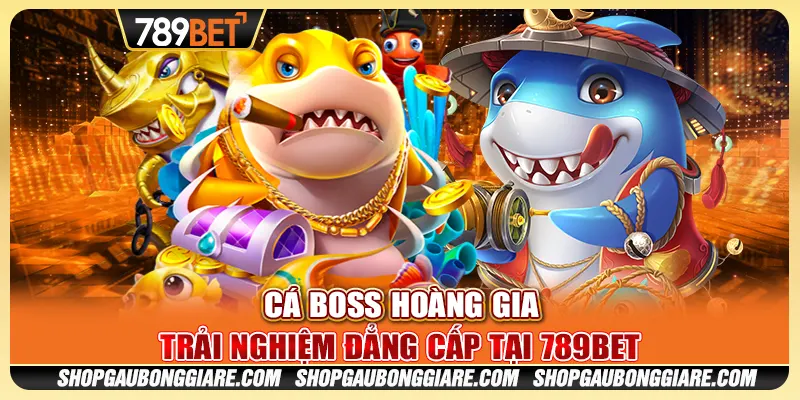 Cá Boss Hoàng Gia - Trải nghiệm đẳng cấp tại 789BET