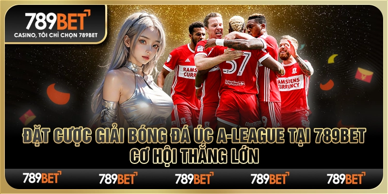 Đặt Cược Giải Bóng Đá Úc A-League tại 789Bet Cơ Hội Thắng Lớn