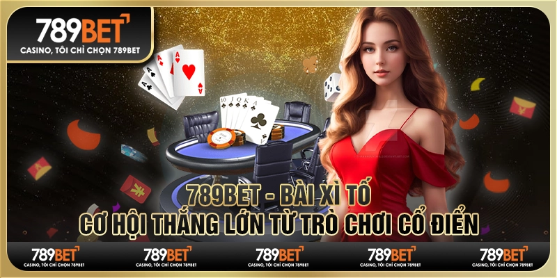 789BET - Bài Xì Tố Cơ Hội Thắng Lớn Từ Trò Chơi Cổ Điển