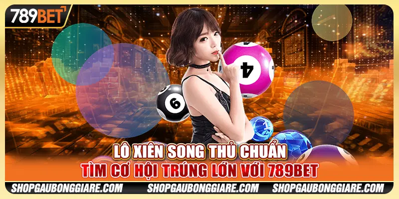 Lô Xiên Song Thủ Chuẩn - Tìm Cơ Hội Trúng Lớn Với 789BET