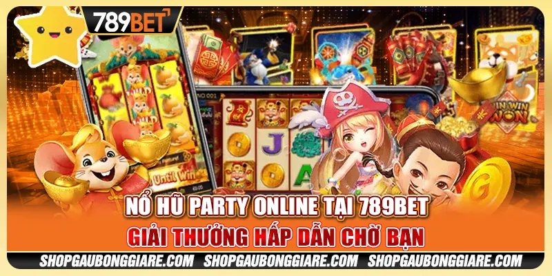 Nổ Hũ Party Online tại 789BET - Giải thưởng hấp dẫn chờ bạn