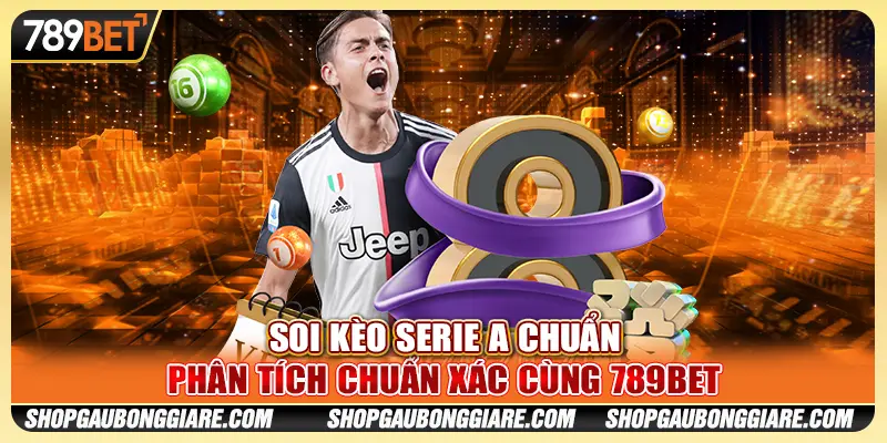 Soi Kèo Serie A Chuẩn - Phân Tích Chuẩn Xác Cùng 789BET