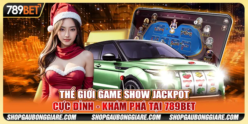 Thế Giới Game Show Jackpot - Khám Phá Cực Đỉnh Tại 789BET