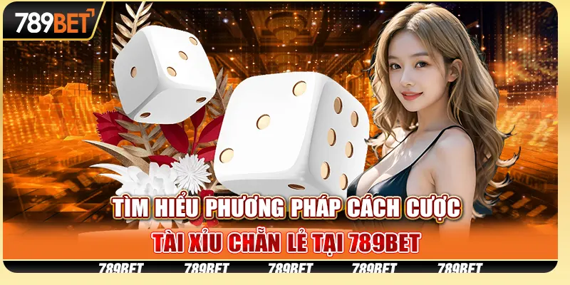 Tìm hiểu phương pháp cách cược tài xỉu chẵn lẻ tại 789Bet