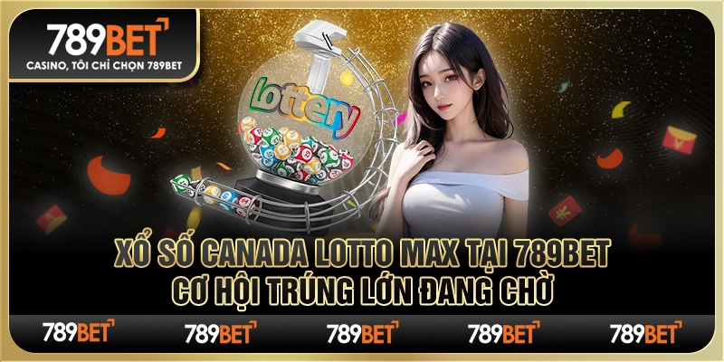 Xổ Số Canada Lotto Max tại 789Bet: Cơ Hội Trúng Lớn Đang Chờ