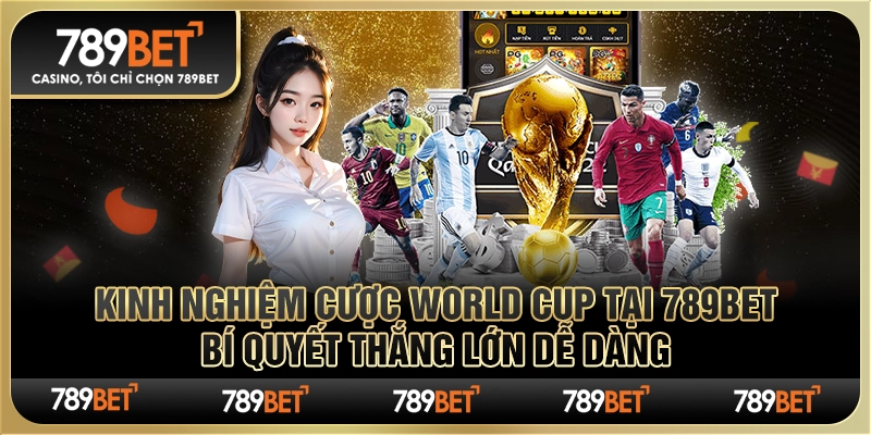 Kinh nghiệm cược World Cup tại 789Bet Bí quyết thắng lớn dễ dàng