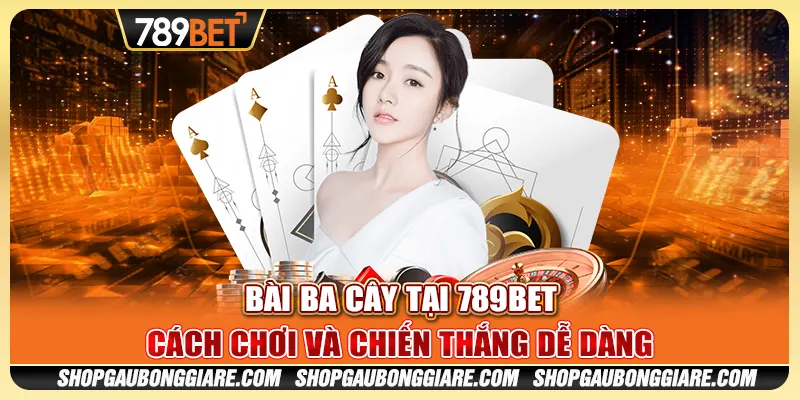 Bài ba cây tại 789BET - Cách chơi và chiến thắng dễ dàng