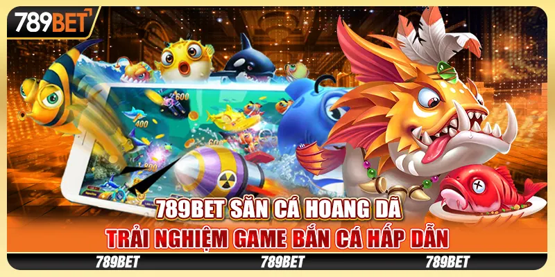 789BET săn cá hoang dã – Trải nghiệm game bắn cá hấp dẫn