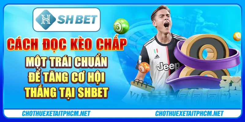 Cách Đọc Kèo Chấp Một Trái Chuẩn Để Tăng Cơ Hội Thắng Tại Shbet