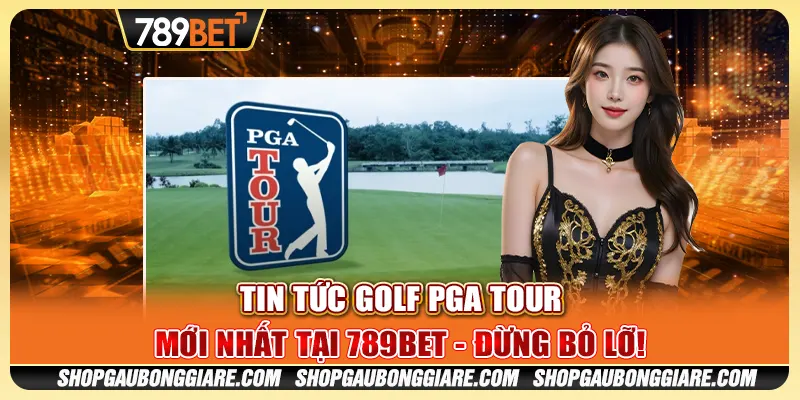 Tin tức golf PGA Tour mới nhất tại 789BET - Đừng bỏ lỡ!